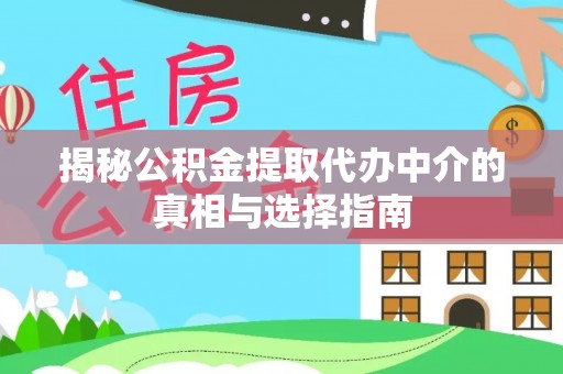 蒸湘揭秘公积金提取代办中介的真相与选择指南