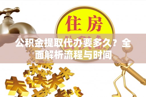 蒸湘公积金提取代办要多久？全面解析流程与时间