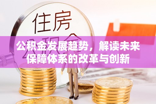 蒸湘公积金发展趋势，解读未来保障体系的改革与创新